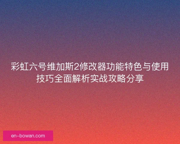 彩虹六号维加斯2修改器功能特色与使用技巧全面解析实战攻略分享