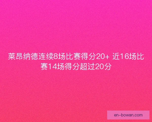 莱昂纳德连续8场比赛得分20+ 近16场比赛14场得分超过20分