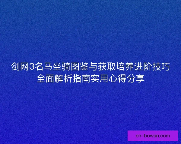 剑网3名马坐骑图鉴与获取培养进阶技巧全面解析指南实用心得分享