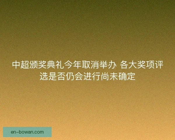 中超颁奖典礼今年取消举办 各大奖项评选是否仍会进行尚未确定