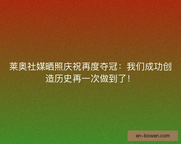 莱奥社媒晒照庆祝再度夺冠：我们成功创造历史再一次做到了！