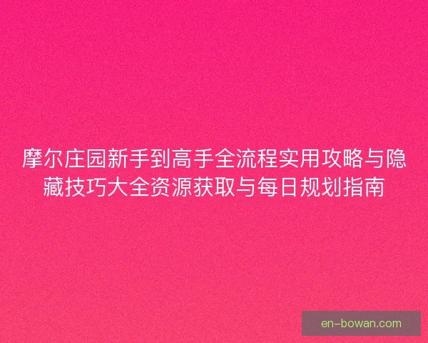 摩尔庄园新手到高手全流程实用攻略与隐藏技巧大全资源获取与每日规划指南 摩尔庄园新手到高手全流程实用攻略与隐藏技巧大全资源获取与每日规划指南